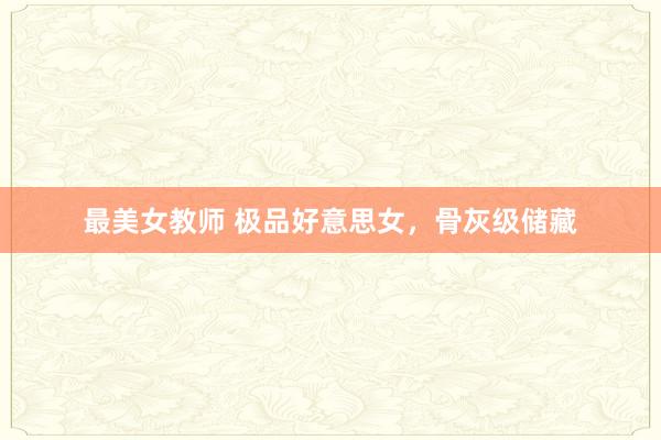 最美女教师 极品好意思女，骨灰级储藏