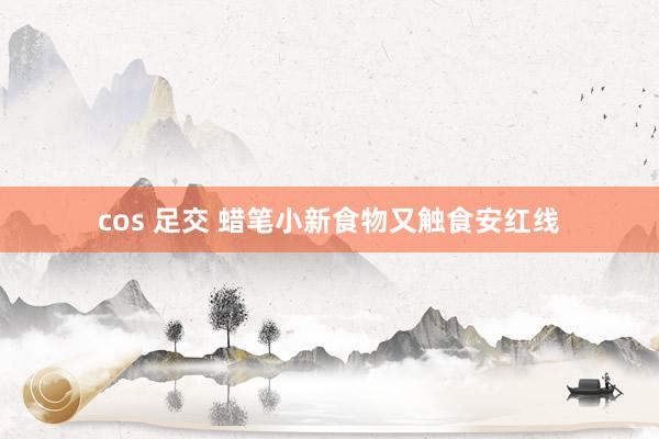 cos 足交 蜡笔小新食物又触食安红线
