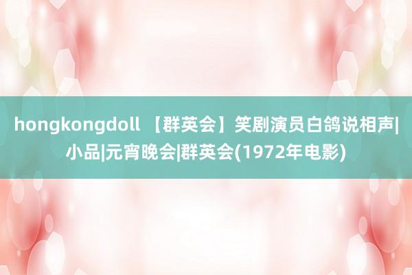 hongkongdoll 【群英会】笑剧演员白鸽说相声|小品|元宵晚会|群英会(1972年电影)