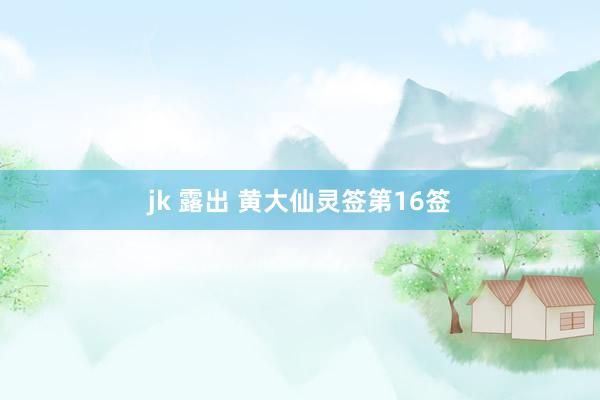 jk 露出 黄大仙灵签第16签