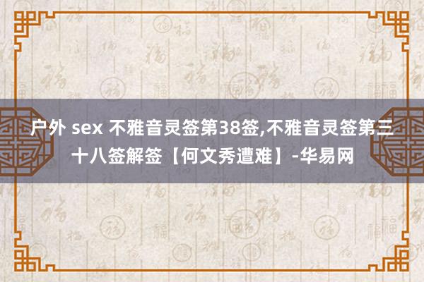 户外 sex 不雅音灵签第38签,不雅音灵签第三十八签解签【何文秀遭难】-华易网