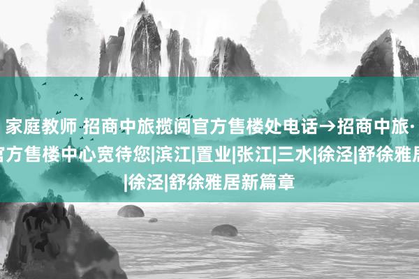 家庭教师 招商中旅揽阅官方售楼处电话→招商中旅·揽阅@官方售楼中心宽待您|滨江|置业|张江|三水|徐泾|舒徐雅居新篇章