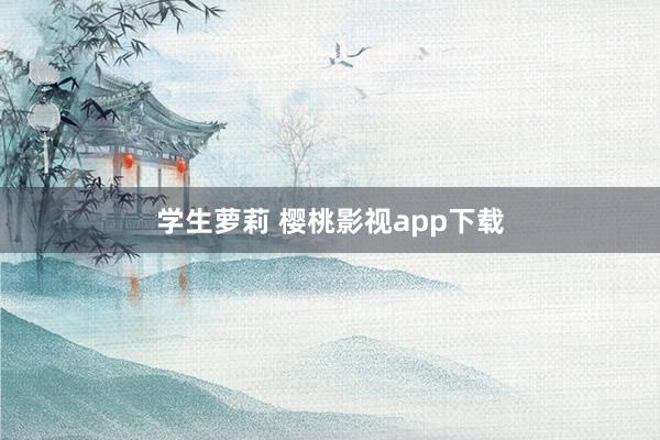 学生萝莉 樱桃影视app下载