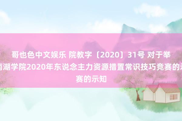 哥也色中文娱乐 院教字〔2020〕31号 对于举办南湖学院2020年东说念主力资源措置常识技巧竞赛的示知
