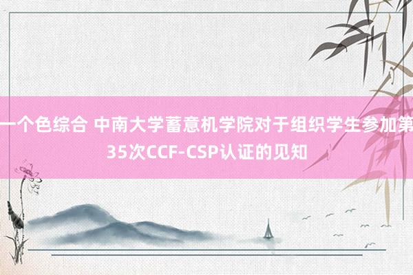 一个色综合 中南大学蓄意机学院对于组织学生参加第35次CCF-CSP认证的见知