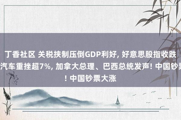 丁香社区 关税挟制压倒GDP利好， 好意思股指收跌， 通用汽车重挫超7%， 加拿大总理、巴西总统发声! 中国钞票大涨