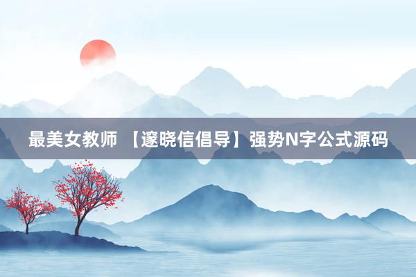 最美女教师 【邃晓信倡导】强势N字公式源码