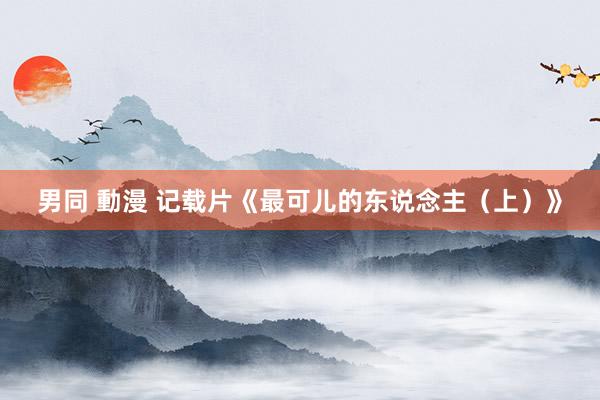 男同 動漫 记载片《最可儿的东说念主（上）》