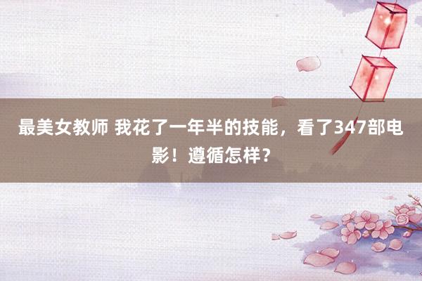 最美女教师 我花了一年半的技能，看了347部电影！遵循怎样？