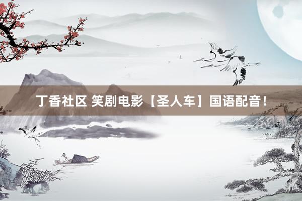 丁香社区 笑剧电影【圣人车】国语配音！